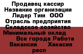 Продавец-кассир › Название организации ­ Лидер Тим, ООО › Отрасль предприятия ­ Складское хозяйство › Минимальный оклад ­ 16 000 - Все города Работа » Вакансии   . Хакасия респ.